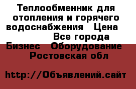 Теплообменник для отопления и горячего водоснабжения › Цена ­ 11 000 - Все города Бизнес » Оборудование   . Ростовская обл.